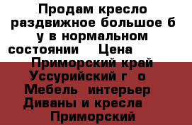 Продам кресло раздвижное большое б/у в нормальном состоянии. › Цена ­ 2 500 - Приморский край, Уссурийский г. о.  Мебель, интерьер » Диваны и кресла   . Приморский край